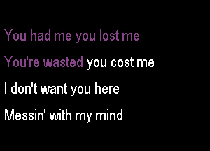 You had me you lost me
You're wasted you cost me

I don't want you here

Messin' with my mind