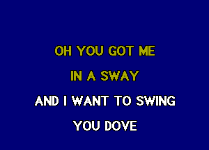 OH YOU GOT ME

IN A SWAY
AND I WANT TO SWING
YOU DOVE