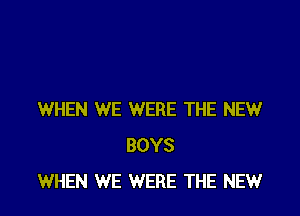 WHEN WE WERE THE NEW
BOYS
WHEN WE WERE THE NEWr