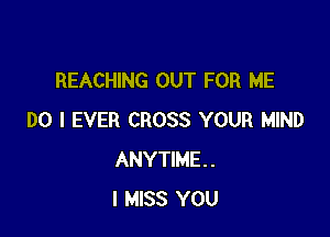 REACHING OUT FOR ME

DO I EVER CROSS YOUR MIND
ANYTIME.
I MISS YOU