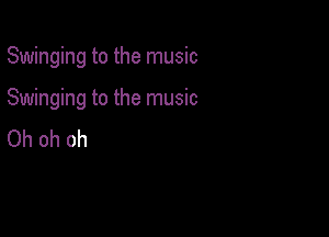 Swinging to the music

Swinging to the music

Oh oh oh