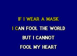 IF I WEAR A MASK

I CAN FOOL THE WORLD
BUT I CANNOT
FOOL MY HEART