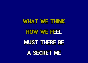 WHAT WE THINK

HOW WE FEEL
MUST THERE BE
A SECRET ME