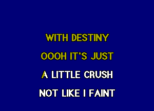 WITH DESTINY

OOOH IT'S JUST
A LITTLE CRUSH
NOT LIKE I FAINT