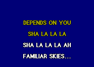 DEPENDS ON YOU

SHA LA LA LA
SHA LA LA LA AH
FAMILIAR SKIES...