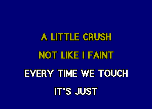 A LITTLE CRUSH

NOT LIKE I FAINT
EVERY TIME WE TOUCH
IT'S JUST