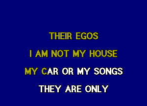 THEIR EGOS

I AM NOT MY HOUSE
MY CAR 0R MY SONGS
THEY ARE ONLY