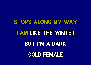 STOPS ALONG MY WAY

I AM LIKE THE WINTER
BUT I'M A DARK
COLD FEMALE