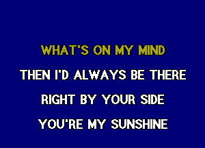 WHAT'S ON MY MIND

THEN I'D ALWAYS BE THERE
RIGHT BY YOUR SIDE
YOU'RE MY SUNSHINE