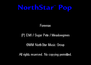 NorthStar'V Pop

Foreman
(P) EMI I Sugax Pete I Meadowgwen
QMM NorthStar Musxc Group

All rights reserved No copying permithed,
