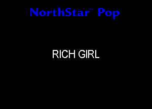 NorthStar'V Pop

RICH GIRL