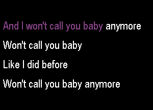 And I won't call you baby anymore
Won't call you baby
Like I did before

Won't call you baby anymore