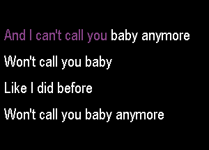 And I can't call you baby anymore
Won't call you baby
Like I did before

Won't call you baby anymore