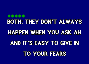 BOTHI THEY DON'T ALWAYS

HAPPEN WHEN YOU ASK AH
AND IT'S EASY TO GIVE IN
TO YOUR FEARS