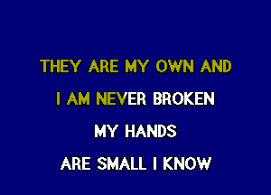 THEY ARE MY OWN AND

I AM NEVER BROKEN
MY HANDS
ARE SMALL I KNOW