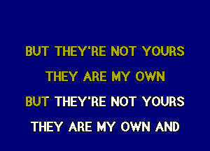 BUT THEY'RE NOT YOURS

THEY ARE MY OWN
BUT THEY'RE NOT YOURS
THEY ARE MY OWN AND