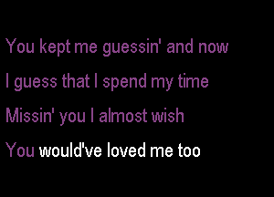 You kept me guessin' and now

I guess that I spend my time

Missin' you I almost wish

You would've loved me too