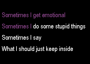 Sometimes I get emotional
Sometimes I do some stupid things

Sometimes I say

What I should just keep inside