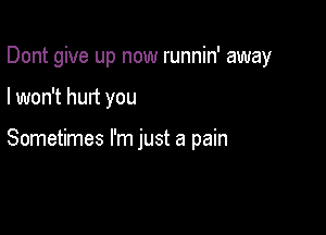 Dont give up now runnin' away

I won't hurt you

Sometimes I'm just a pain