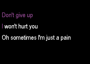 Don't give up

I won't hurt you

Oh sometimes I'm just a pain