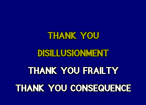 THANK YOU

DISILLUSIONMENT
THANK YOU FRAILTY
THANK YOU CONSEQUENCE
