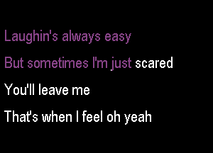 Laughin's always easy

But sometimes I'm just scared

You'll leave me

That's when I feel oh yeah