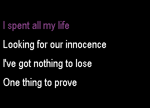 I spent all my life

Looking for our innocence

I've got nothing to lose

One thing to prove