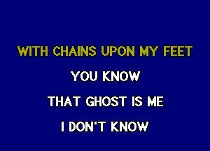 WITH CHAINS UPON MY FEET

YOU KNOW
THAT GHOST IS ME
I DON'T KNOW