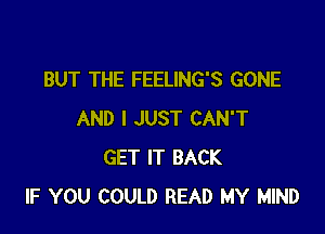 BUT THE FEELING'S GONE

AND I JUST CAN'T
GET IT BACK
IF YOU COULD READ MY MIND