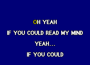 OH YEAH

IF YOU COULD READ MY MIND
YEAH...
IF YOU COULD