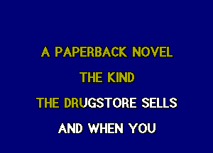 A PAPERBACK NOVEL

THE KIND
THE DRUGSTORE SELLS
AND WHEN YOU