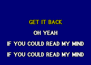 GET IT BACK

OH YEAH
IF YOU COULD READ MY MIND
IF YOU COULD READ MY MIND