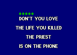 DON'T YOU LOVE

THE LIFE YOU KILLED
THE PRIEST
IS ON THE PHONE