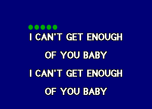 I CAN'T GET ENOUGH

OF YOU BABY
I CAN'T GET ENOUGH
OF YOU BABY