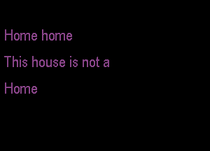 Home home

This house is not a

Home