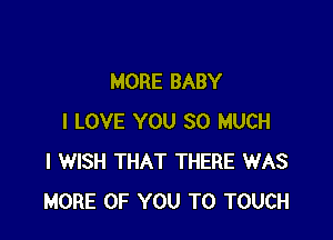 MORE BABY

I LOVE YOU SO MUCH
I WISH THAT THERE WAS
MORE OF YOU TO TOUCH
