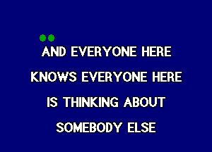 AND EVERYONE HERE

KNOWS EVERYONE HERE
IS THINKING ABOUT
SOMEBODY ELSE