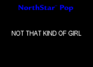 NorthStar'V Pop

NOT THAT KIND OF GIRL