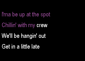 I'ma be up at the spot

Chillin' with my crew

We'll be hangin' out

Get in a little late