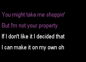 You might take me shoppin'

But I'm not your property
lfl don't like it I decided that

I can make it on my own oh