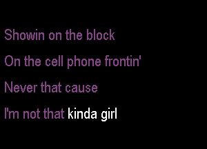 Showin on the block
On the cell phone frontin'

Never that cause

I'm not that kinda girl