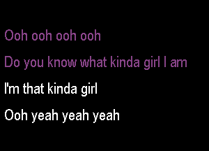 Ooh ooh ooh ooh

Do you know what kinda girl I am

I'm that kinda girl

Ooh yeah yeah yeah