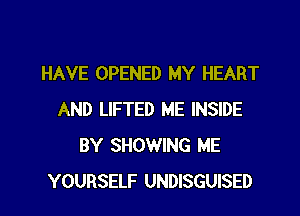 HAVE OPENED MY HEART
AND LIFTED ME INSIDE
BY SHOWING ME
YOURSELF UNDISGUISED