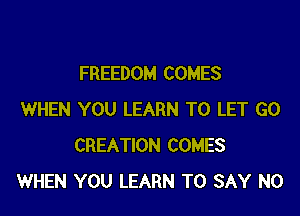FREEDOM COMES

WHEN YOU LEARN TO LET G0
CREATION COMES
WHEN YOU LEARN TO SAY NO