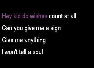 Hey kid do wishes count at all

Can you give me a sign
Give me anything

lwon't tell a soul