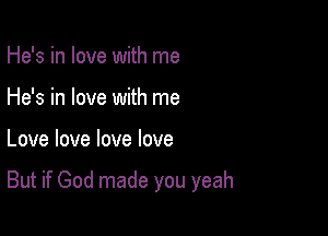 He's in love with me
He's in love with me

Love love love love

But if God made you yeah