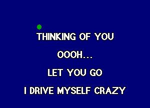 THINKING OF YOU

OOOH...
LET YOU GO
l DRIVE MYSELF CRAZY