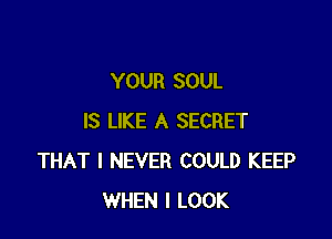 YOUR SOUL

IS LIKE A SECRET
THAT I NEVER COULD KEEP
WHEN I LOOK