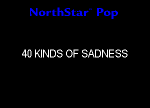 NorthStar'V Pop

40 KINDS OF SADNESS