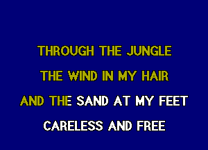 THROUGH THE JUNGLE
THE WIND IN MY HAIR
AND THE SAND AT MY FEET
CARELESS AND FREE